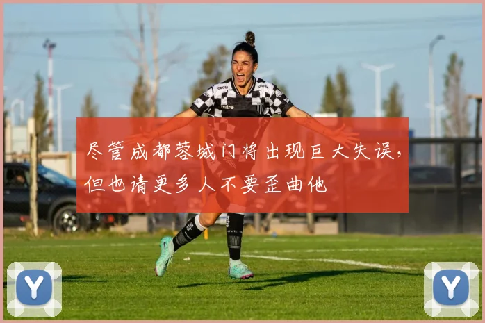 尽管成都蓉城门将出现巨大失误，但也请更多人不要歪曲他