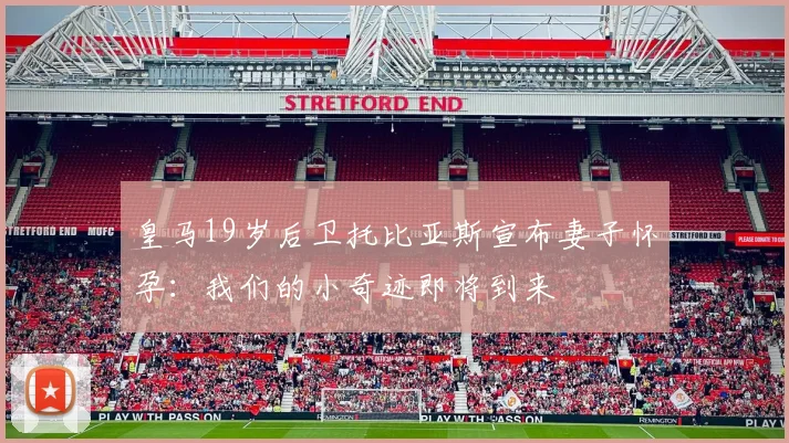 皇马19岁后卫托比亚斯宣布妻子怀孕：我们的小奇迹即将到来