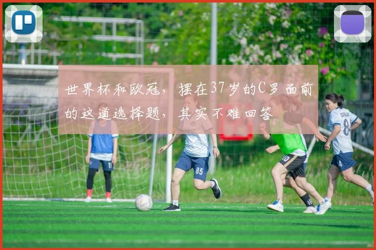 世界杯和欧冠，摆在37岁的C罗面前的这道选择题，其实不难回答