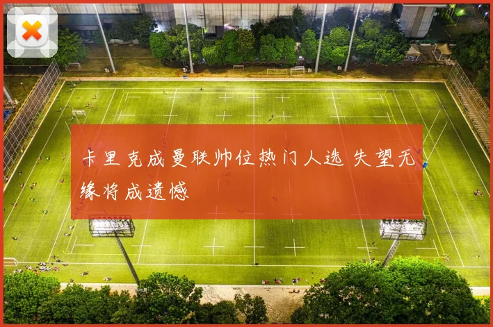 卡里克成曼联帅位热门人选 失望无缘将成遗憾