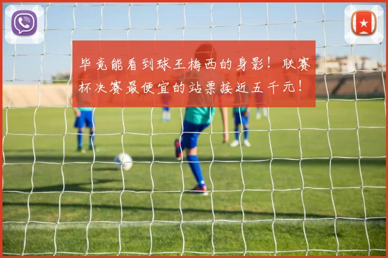 毕竟能看到球王梅西的身影！联赛杯决赛最便宜的站票接近五千元！