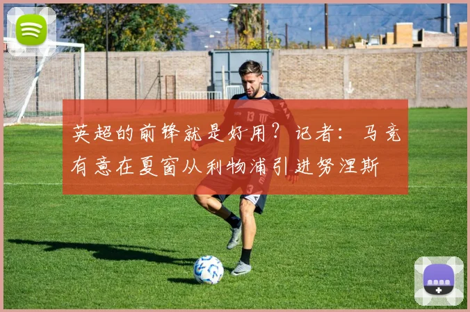 英超的前锋就是好用？记者：马竞有意在夏窗从利物浦引进努涅斯