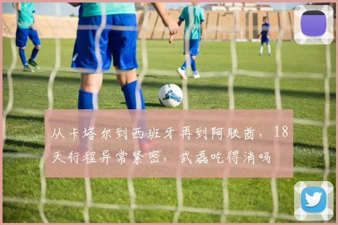 从卡塔尔到西班牙再到阿联酋，18天行程异常紧密，武磊吃得消吗