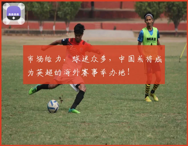 市场给力，球迷众多，中国或将成为英超的海外赛事举办地！