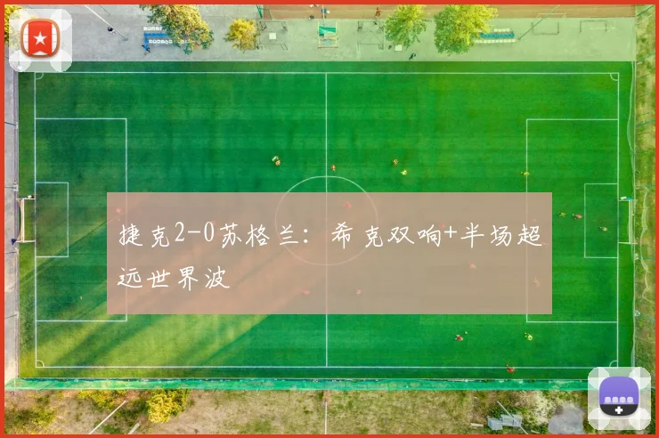 捷克2-0苏格兰：希克双响+半场超远世界波