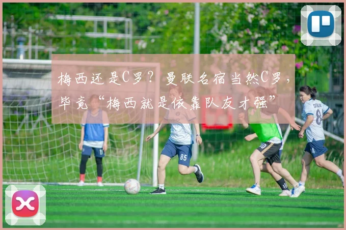 梅西还是C罗？曼联名宿当然C罗，毕竟“梅西就是依靠队友才强”