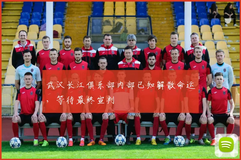 武汉长江俱乐部内部已知解散命运，等待最终宣判
