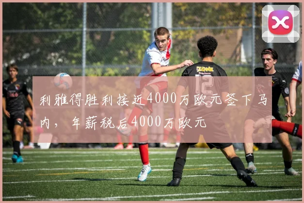 利雅得胜利接近4000万欧元签下马内，年薪税后4000万欧元