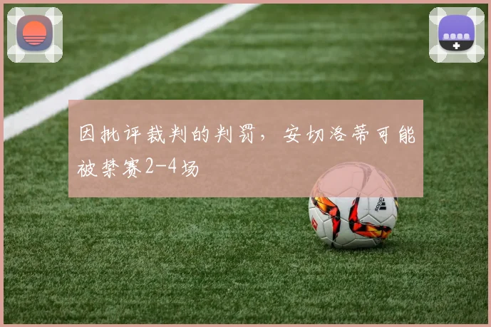 因批评裁判的判罚，安切洛蒂可能被禁赛2-4场