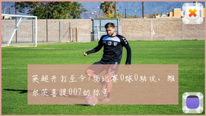 英超开打至今7场比赛0球0助攻，维尔茨喜提007的称号