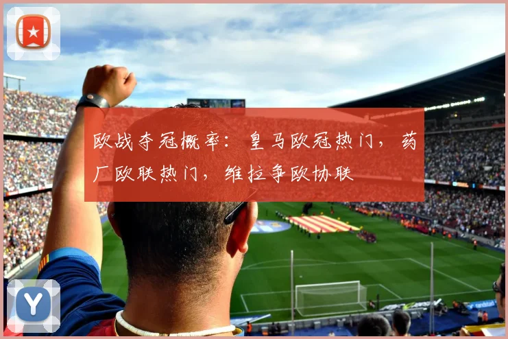 欧战夺冠概率：皇马欧冠热门，药厂欧联热门，维拉争欧协联