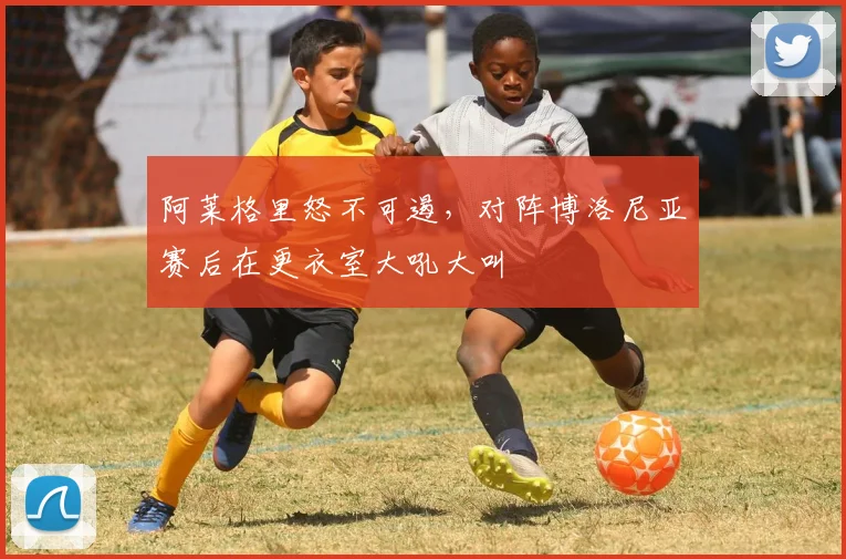 阿莱格里怒不可遏，对阵博洛尼亚赛后在更衣室大吼大叫