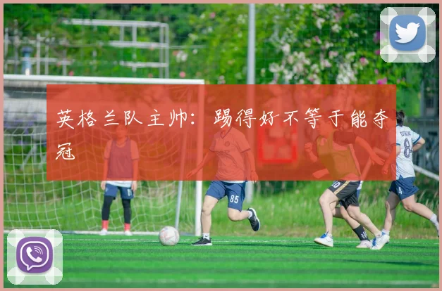 英格兰队主帅：踢得好不等于能夺冠