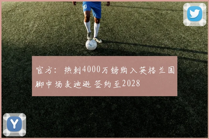 官方：热刺4000万镑购入英格兰国脚中场麦迪逊 签约至2028