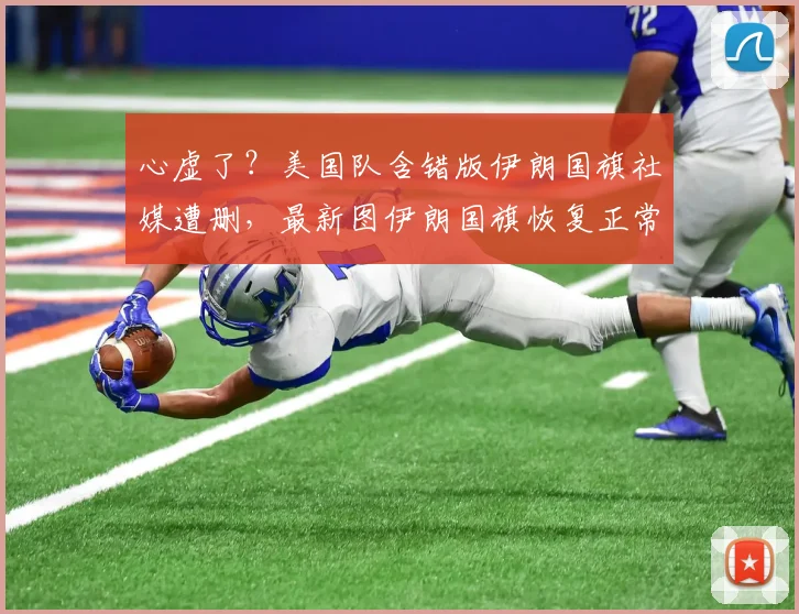 心虚了？美国队含错版伊朗国旗社媒遭删，最新图伊朗国旗恢复正常