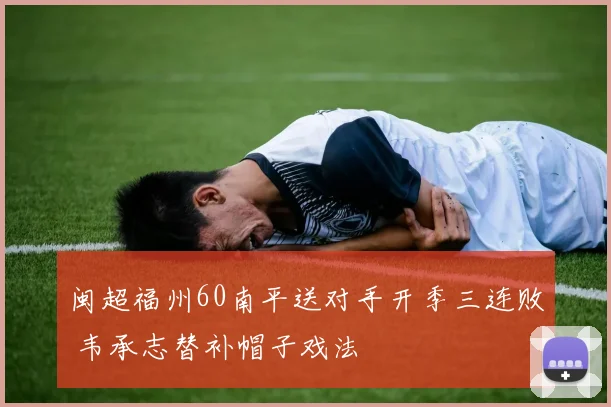闽超福州60南平送对手开季三连败 韦承志替补帽子戏法