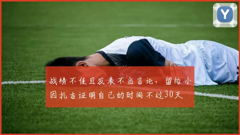 战绩不佳且发表不当言论，留给小因扎吉证明自己的时间不过30天