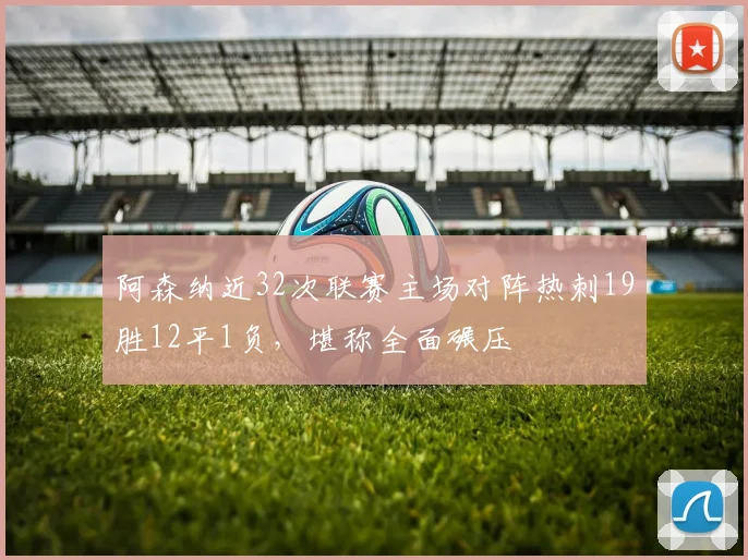 阿森纳近32次联赛主场对阵热刺19胜12平1负，堪称全面碾压