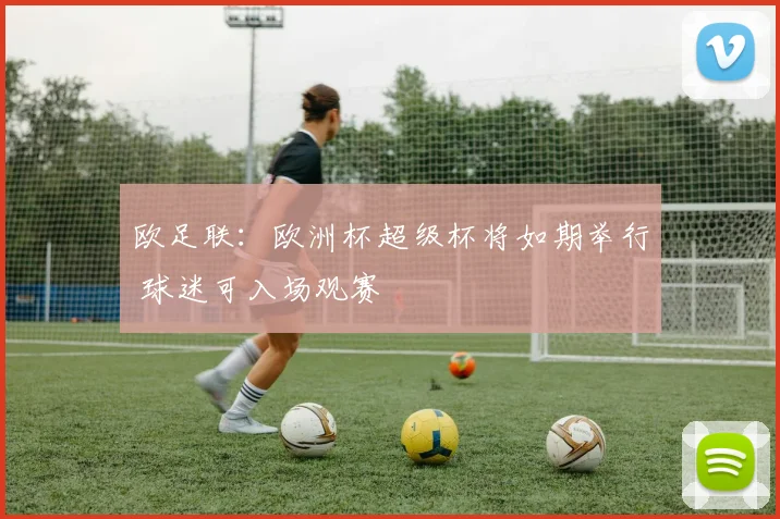 欧足联：欧洲杯超级杯将如期举行 球迷可入场观赛