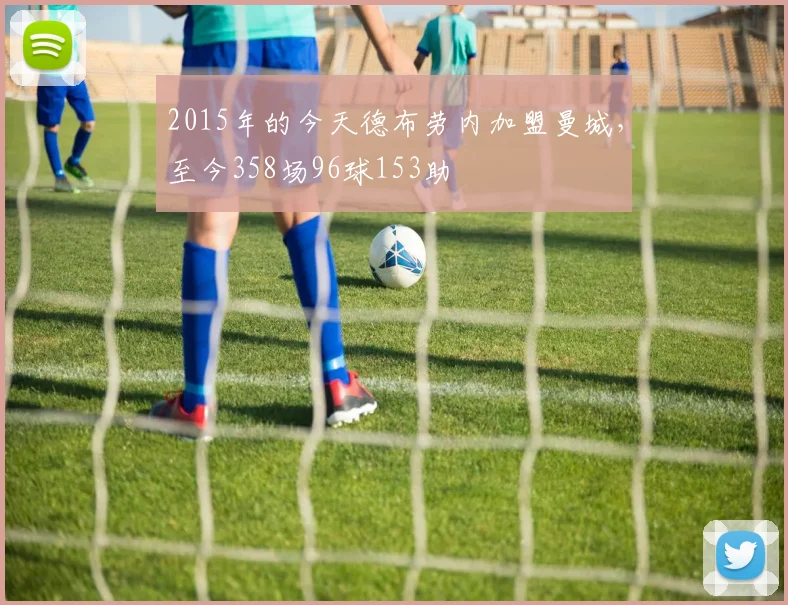 2015年的今天德布劳内加盟曼城，至今358场96球153助