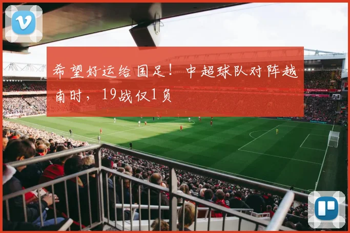 希望好运给国足！中超球队对阵越南时，19战仅1负