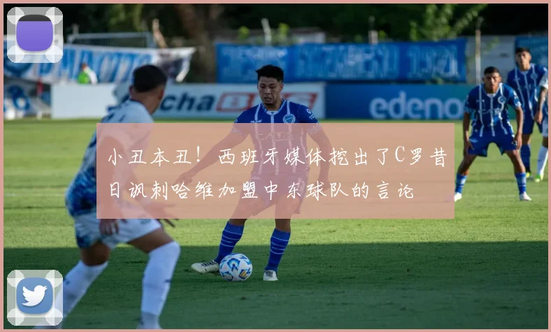 小丑本丑！西班牙媒体挖出了C罗昔日讽刺哈维加盟中东球队的言论