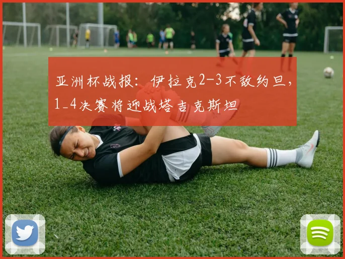 亚洲杯战报：伊拉克2-3不敌约旦，1_4决赛将迎战塔吉克斯坦