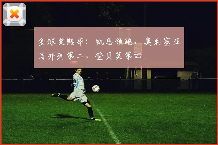 金球奖赔率：凯恩领跑，奥利塞亚马并列第二，登贝莱第四