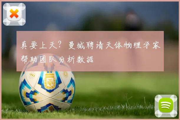 真要上天？曼城聘请天体物理学家帮助团队分析数据