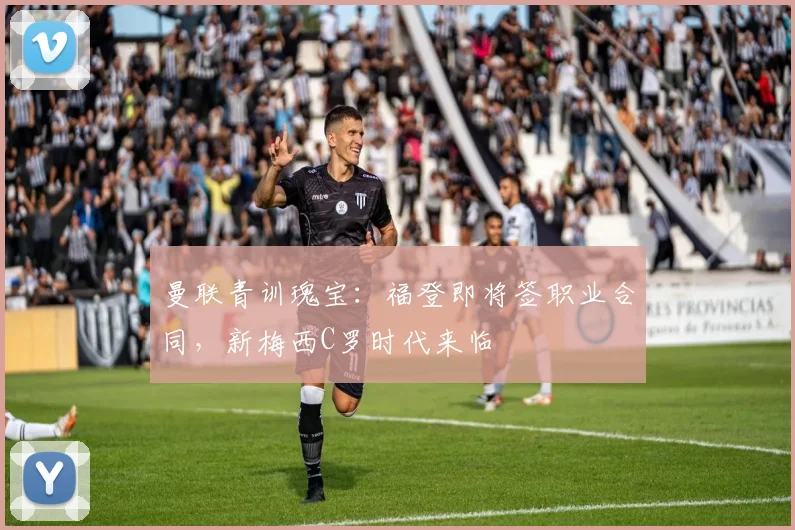 曼联青训瑰宝：福登即将签职业合同，新梅西C罗时代来临